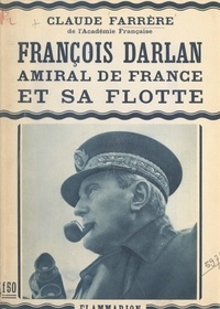 Claude Farrère - François Darlan, amiral de France et sa flotte.
