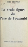 Paul Lesourd - La vraie figure du Père de Foucauld.