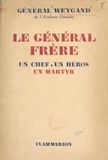 Maxime Weygand - Le Général Frère, un chef, un héros, un martyr.