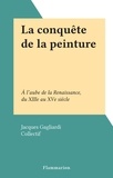 Jacques Gagliardi et  Collectif - La conquête de la peinture - À l'aube de la Renaissance, du XIIIe au XVe siècle.
