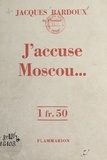 Jacques Bardoux - J'accuse Moscou....