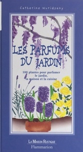 Catherine Nuridsany et Ianna Andréadis - Les parfums du jardin - 100 plantes pour parfumer le jardin, la maison et la cuisine.