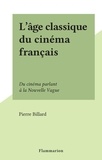 Pierre Billard - L'âge classique du cinéma français - Du cinéma parlant à la Nouvelle Vague.
