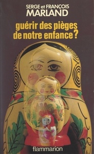 François Marland et Serge Marland - Guérir des pièges de notre enfance ? - À propos des psychothérapies émotionnelles.