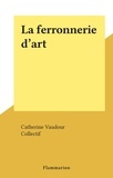 Catherine Vaudour et  Collectif - La ferronnerie d'art.