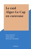 Pierre Charvel et Alain Dejean - Le raid Alger-Le Cap en caravane.