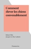Robert Nilo et Jacques Le Roy Ladurie - Comment élever les chiens convenablement.