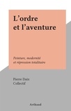 Pierre Daix et  Collectif - L'ordre et l'aventure - Peinture, modernité et répression totalitaire.