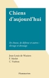 Jean-Louis De Waziers et F. Merlet - Chiens d'aujourd'hui - De chasse, de défense et autres : élevage et dressage.