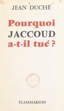 Jean Duché - Pourquoi Jaccoud a-t-il tué ?.