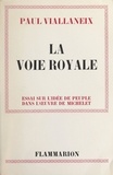 Paul Viallaneix - La voie royale - Essai sur l'idée de peuple dans l'œuvre de Michelet.