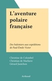 Christian de Marliave et Gérard Janichon - L'aventure polaire française - Des baleiniers aux expéditions de Paul-Émile Victor.