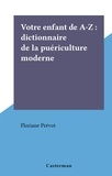 Floriane Prevot - Votre enfant de A-Z : dictionnaire de la puériculture moderne.