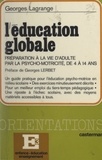 Georges Lagrange et Georges Lerbet - L'éducation globale - La préparation à la vie d'adulte par la psychomotricité de 4 à 14 ans.