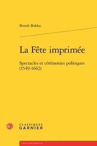 Benoit Bolduc - La Fête imprimée - Spectacles et cérémonies politiques (1549-1662).