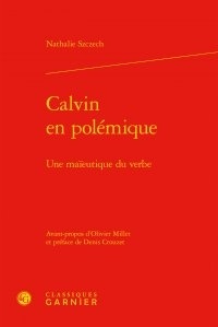 Nathalie Szczech - Calvin en polémique - Une maïeutique du verbe.