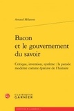 Arnaud Milanese - Bacon et le gouvernement du savoir - Critique, invention, système: la pensée moderne comme épreuve de l'histoire.
