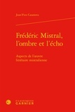 Jeanyves Casanova - Frédéric Mistral, l'ombre et l'écho - Aspects de l'oeuvre littéraire mistralienne.