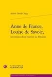Aubrée David-Chapy - Anne de France, Louise de Savoie, inventions d'un pouvoir au féminin.