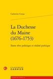 Catherine Cessac - La Duchesse du Maine (1676-1753) - Entre rêve politique et réalité poétique.