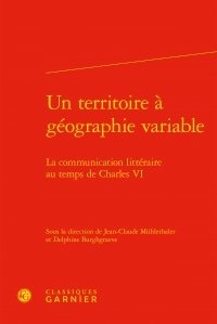Jean-Claude Mühlethaler et Delphine Burghgraeve - Un territoire à géographie variable - La communication littéraire au temps de Charles VI.