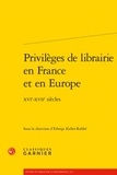 Edwige Keller-Rahbé - Privilèges de librairie en France et en Europe - XVIe-XVIIe siècles.