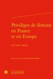 Edwige Keller-Rahbé - Privilèges de librairie en France et en Europe - XVIe-XVIIe siècles.