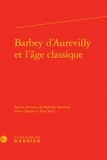 Mathilde Bertrand et Pierre Glaudes - Barbey d'Aurevilly et l'âge classique.