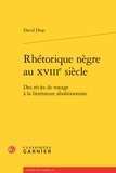 David Diop - Rhétorique nègre au XVIIIe siècle - Des récits de voyage à la littérature abolitionniste.