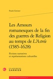 Frank Greiner - Les Amours romanesques de la fin des guerres de religion au temps de L'Astrée (1585-1628) - Fictions narratives et représentations culturelles.