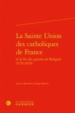  Classiques Garnier - La Sainte Union des catholiques de France et la fin des guerres de Religion (1576-1629).