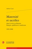Adeline Caute - Maternité et sacrifice dans le récit au féminin français, québécois et américain - 1945-1968.