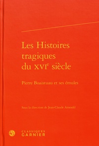 Jean-Claude Arnould - Les Histoires tragiques du XVIe siècle - Pierre Boaistuau et ses émules.