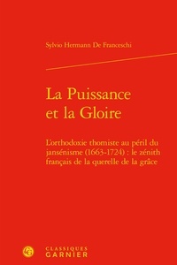 Sylvio Hermann de Franceschi - La puissance et la gloire - L'orthodoxie thomiste au péril du jansénisme (1663-1724) : le zénith français de la querelle de la grâce.