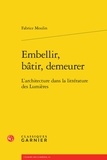 Fabrice Moulin - Embellir, bâtir, demeurer - L'architecture dans la littérature des Lumières.