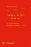 Agnès Pallini-Martin - Banque, négoce et politique - Les Florentins à Lyon au moment des guerres d'Italie.