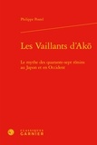 Philippe Postel - Les Vaillants d'Ak - Le mythe des quarante-sept ronins au Japon et en Occident.