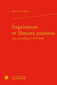 Marie-Claire Boscq - Imprimeurs et libraires parisiens sous surveillance (1814-1848).