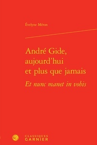 Evelyne Méron - André Gide, aujourd'hui et plus que jamais Et nunc manet in vobis.