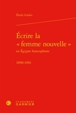Elodie Gaden - Ecrire la "femme nouvelle" en Egypte francophone (1898-1961).
