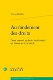 Tristan Pouthier - Au fondement des droits - Droit naturel et droits individuels en France au XIXe siècle.