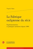 Virginie Tahar - La fabrique oulipienne du récit - Expérimentations et pratiques narratives.