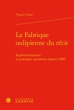 Virginie Tahar - La fabrique oulipienne du récit - Expérimentations et pratiques narratives.