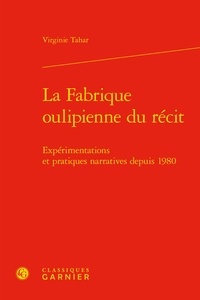 Virginie Tahar - La fabrique oulipienne du récit - Expérimentations et pratiques narratives.