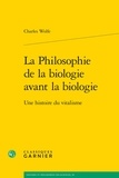Charles T. Wolfe - La Philosophie de la biologie avant la biologie - Une histoire du vitalisme.