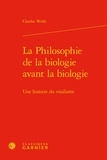 Charles T. Wolfe - La philosophie de la biologie avant la biologie - Une histoire du vitalisme.