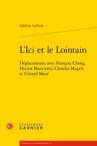 Adeline Liébert - L'ici et le lointain - Déplacements avec François Cheng, Hector Bianciotti, Claudio Magris et Gérard Macé.