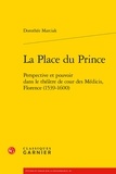 Dorothée Marciak - La place du prince - Perspective et pouvoir dans le théâtre de cour des Médicis, Florence (1539-1600).