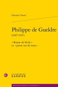 Ghislain Tranié - Philippe de Gueldre (1467-1547) - "Royne de Sicile" et "povre ver de terre".