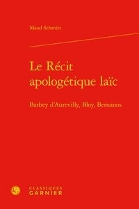 Maud Schmitt - Le récit apologétique laïc - Barbey d'Aurevilly, Bloy, Bernanos.